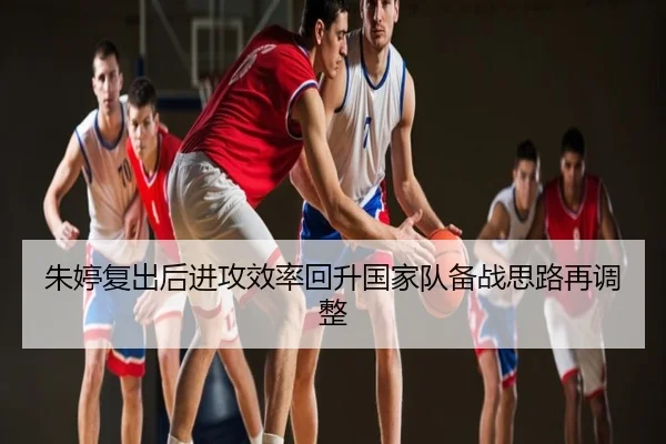 朱婷复出后进攻效率回升国家队备战思路再调整