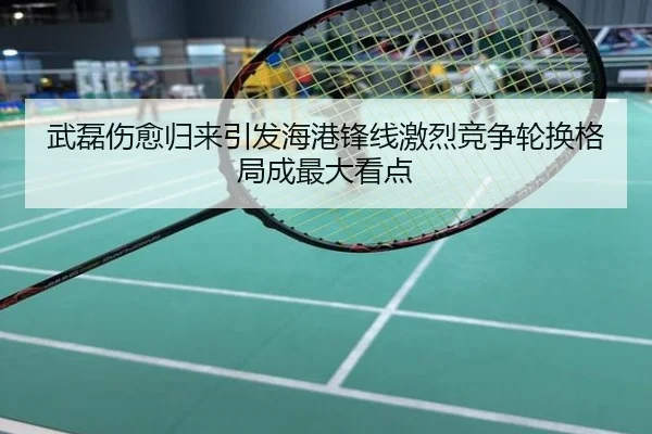 武磊伤愈归来引发海港锋线激烈竞争轮换格局成最大看点