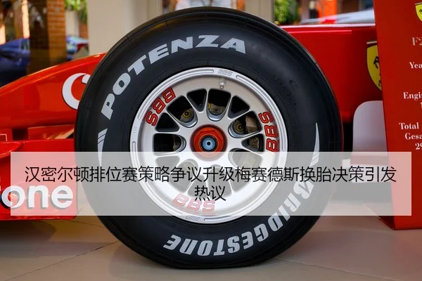 汉密尔顿排位赛策略争议升级梅赛德斯换胎决策引发热议