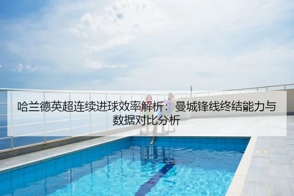 哈兰德英超连续进球效率解析：曼城锋线终结能力与数据对比分析
